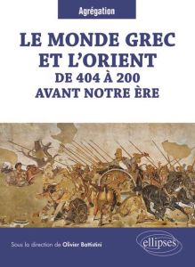 Le monde grec et l'Orient de 404 à 200 avant notre ère - Battistini Olivier - Berthelot Hugues - Bouyssou G