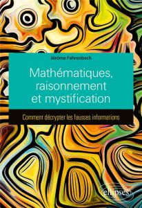 Mathématiques, raisonnement et mystification. Comment décrypter les fausses informations - Fehrenbach Jérôme