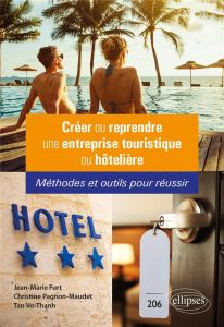 Créer ou reprendre une entreprise touristique ou hôtelière. Méthodes et outils pour réussir - Furt Jean-Marie - Pagnon-Maudet Christine - Thanh