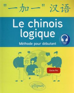 Le chinois logique. Méthode pour débutant - Pei Cécile