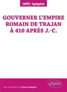 Gouverner l’empire romain de Trajan à 410 après J.-C. - Destephen Sylvain