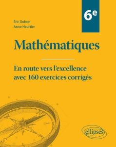 Mathématiques 6e. En route vers l'excellence avec 160 exercices corrigés - Dubon Eric - Heurtier Anne