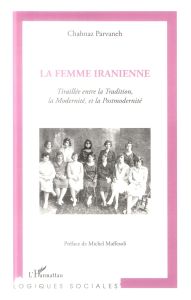 La femme Iranienne. Tiraillée entre la Tradition, la Modernité et la Postmodernité - Parvaneh Chahnaz - Maffesoli Michel