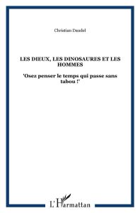 Les dieux, les dinosaures et les hommes. Osez penser le temps qui passe sans tabou ! - Daudel Christian