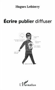 Ecrire, publier, diffuser - Lethierry Hugues