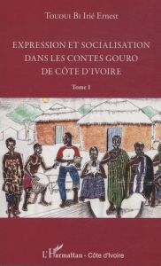 Expression et socialisation dans les contes goure de Côte d'Ivoire. Tome 1 - Tououi Bi Irié Ernest