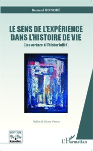 Le sens de l'expérience dans l'histoire de vie. L'ouverture à l'historialité - Honoré Bernard - Pineau Gaston