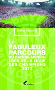 Le fabuleux parcours du Bayern Munich lors de la Ligue des champions 2013 - Chauvet Didier