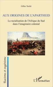 Aux origines de l'apartheid. La racialisation de l'Afrique du Sud dans l'imaginaire colonial - Teulié Gilles