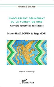 L'adolescent délinquant ou la fureur de dire. Approche narrative de la résilience - Halleguen Marine - Mori Serge - Delage Michel