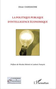 La politique publique d'intelligence économique - Chardavoine Olivier - Moinet Nicolas - François Lu