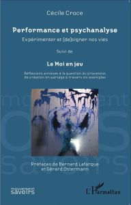 Performance et psychanalyse : expérimenter et (de)signer nos vies. Suivi de Le Moi en jeu : réflexio - Croce Cécile - Lafargue Bernard - Ostermann Gérard