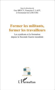 Former les militants, former les travailleurs. Les syndicats et la formation depuis la Seconde Guerr - Brucy Guy - Laot Françoise F. - Lescure Emmanuel d