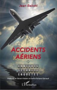 Accidents aériens. Contexte, sécurité, enquêtes - Belotti Jean - Feldzer Gérard - Garnault Fernand