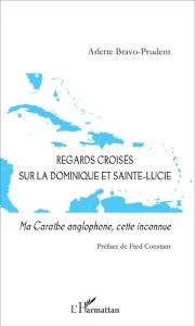 Regards croisés sur la Dominique et Sainte-Lucie. Ma Caraïbe anglophone, cette inconnue - Bravo-Prudent Arlette - Constant Fred