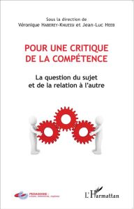 Pour une critique de la compétence. La question du sujet et de la relation à l'autre - Haberey Gilles - Heeb Jean-Luc - Houssaye Jean