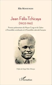 Jean Félix-Tchicaya (1903-1961). Premier parlementaire du Moyen-Congo et du Gabon à l'Assemblée cons - Mavoungou Elie - Félix-Tchicaya Serge