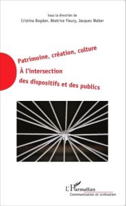 Patrimoine, création, culture. A l'intersection des dispositifs et des publics - Bogdan Cristina - Fleury Béatrice - Walter Jacques