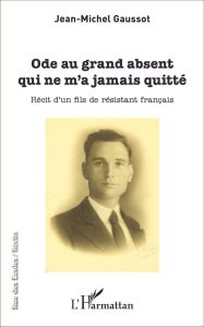 Ode au grand absent qui ne m'a jamais quitté. Récit d'un fils de résistant français - Gaussot Jean-Michel