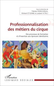 Professionnalisation des métiers du cirque. Des processus de formation et d'insertion aux épreuves i - Perez-Roux Thérèse - Etienne Richard - Vitali Josi