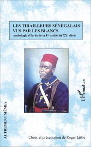 Les tirailleurs sénégalais vus par les blancs. Anthologie d'écrits de la 1re moitié du XXe siècle - Little Roger