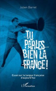 Tu parles bien la France ! Essai sur la langue française d'aujourd'hui - Barret Julien