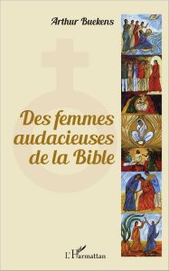 Des femmes audacieuses de la Bible - Buekens Arthur