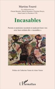 Incasables. Parents et praticiens racontent et analysent leurs vies avec leurs enfants dit "incasabl - Fourré Martine - Vanier Catherine - Vanier Alain