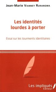 Les identités lourdes à porter. Essai sur les tourments identitaires - Rurangwa Jean-Marie Vianney