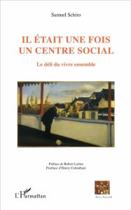 Il était une fois un centre social. Le défi du vivre ensemble - Schiro Samuel - Lafore Robert - Colombani Henry