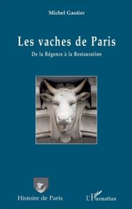 Les vaches de Paris. De la Régence à la Restauration - Gautier Michel