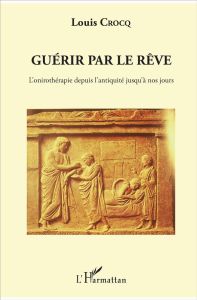 Guérir par le rêve. L'onirothérapie depuis l'antiquité jusqu'à nos jours - Crocq Louis