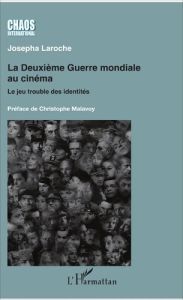 La Deuxième Guerre mondiale au cinéma. Le jeu trouble des identités - Laroche Josepha - Malavoy Christophe