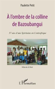 A l'ombre de la colline de Bazoubangui - Petit Paulette - Pénel Jean-Dominique