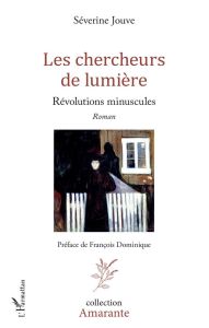 Les chercheurs de lumière. Révolutions minuscules - Jouve Séverine - Dominique François