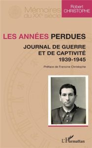 Les années perdues. Journal de guerre et de captivité 1939-1945 - Christophe Robert - Christophe Francine