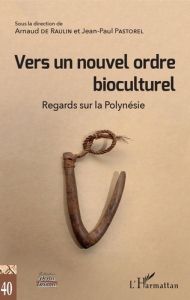 Vers un nouvel ordre bioculturel. Regards sur la Polynésie - Raulin Arnaud de - Pastorel Jean-Paul