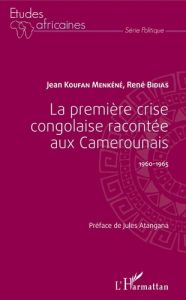 La première crise congolaise racontée aux Camerounais 1960-1965 - Koufan Menkéné Jean - Bidias René - Atangana Jules