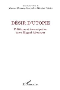 Désir d'utopie. Politique et émancipation avec Miguel Abensour - Cervera-Marzal Manuel - Poirier Nicolas