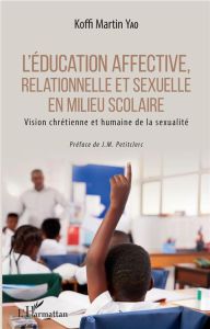 L'éducation affective, relationnelle et sexuelle en milieu scolaire. Vision chrétienne et humaine de - Yao Koffi Martin - Petitclerc Jean-Marie