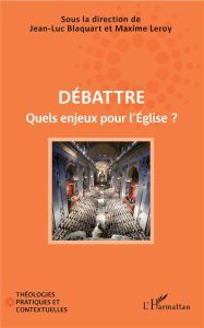 Débattre. Quels enjeux pour l'Eglise ? - Blaquart Jean-Luc - Leroy Maxime