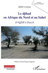 Le djihad en Afrique du Nord et au Sahel. D'AQMI à Daech - Lounnas Djallil - Daguzan Jean-François