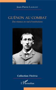 Guénon au combat. Des réseaux en mal d'institutions - Laurant Jean-Pierre