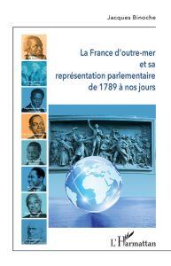 La France d'outre-mer et sa représentation parlementaire de 1789 à nos jours - Binoche Jacques