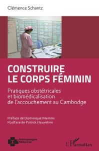 Construire le corps féminin. Pratiques obstétricales et biomédicalisation de l'accouchement au Cambo - Schantz Clémence - Memmi Dominique - Heuveline Pat