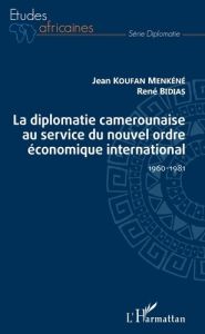 La diplomatie camerounaise au service du nouvel ordre économique international. 1960-1981 - Koufan Menkéné jean - Bidias René