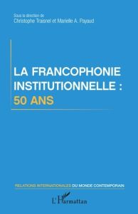 La francophonie institutionnelle : 50 ans - Traisnel Christophe - Payaud Marielle Audrey