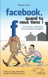 Facebook, quand tu nous tiens ! Chroniques empiriques d'un facebooker sénégalais - Gaye Mansour - Diakhaté Djiby - Lo Mouhamadou