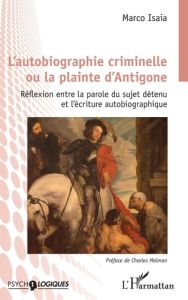 L'autobiographie criminelle ou la plainte d'Antigone. Réflexion entre la parole du sujet détenu et l - Isaia Marco - Melman Charles