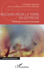 Recours pour la terre en détresse. Procès-fiction au service d'une utopie - Siméon Christian - Betbeder Pierre